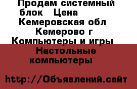 Продам системный блок › Цена ­ 5 000 - Кемеровская обл., Кемерово г. Компьютеры и игры » Настольные компьютеры   